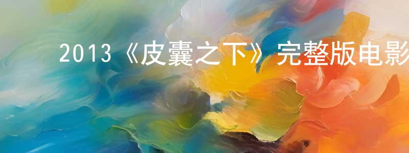 ﻿陈良旭发布﻿2013《皮囊之下》完整版电影/在线观看/百度云-美剧天堂